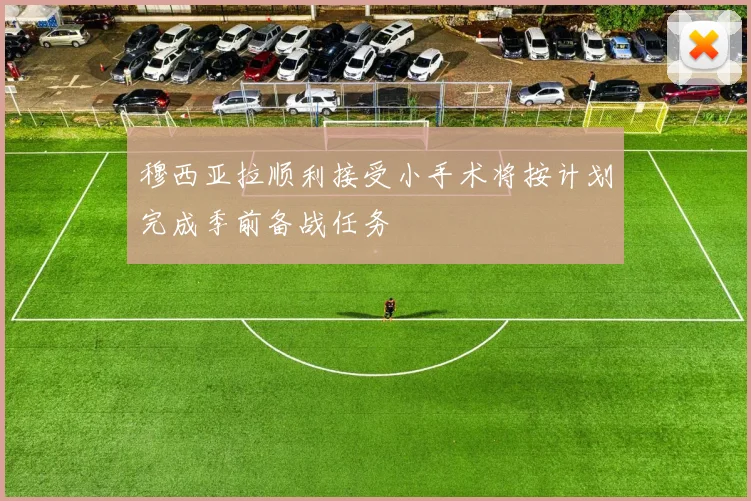 穆西亚拉顺利接受小手术将按计划完成季前备战任务