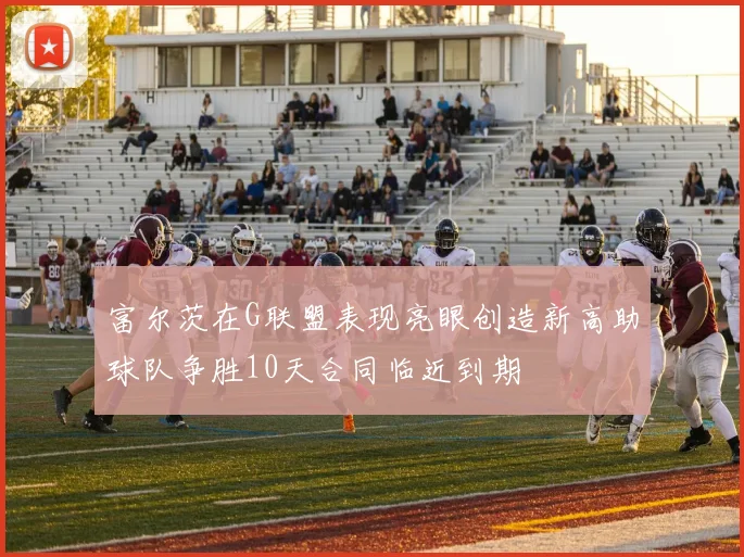 富尔茨在G联盟表现亮眼创造新高助球队争胜10天合同临近到期