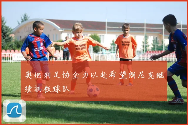 奥地利足协全力以赴希望朗尼克继续执教球队