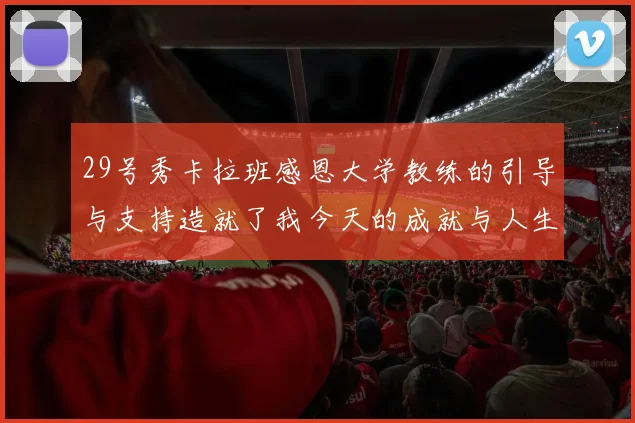 29号秀卡拉班感恩大学教练的引导与支持造就了我今天的成就与人生转折