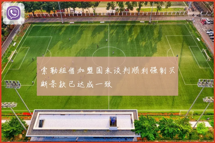 索勒租借加盟国米谈判顺利强制买断条款已达成一致