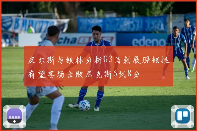 皮尔斯与铁林分析G3马刺展现韧性有望客场击败尼克斯6到8分