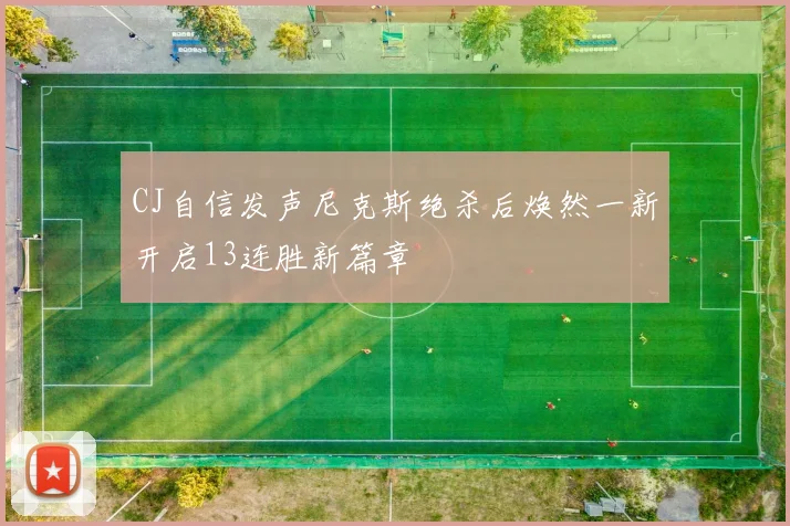 CJ自信发声尼克斯绝杀后焕然一新开启13连胜新篇章