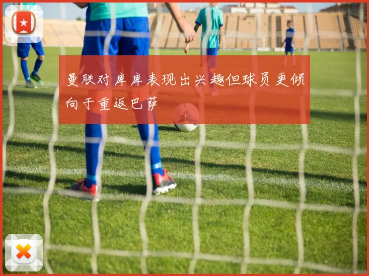曼联对库库表现出兴趣但球员更倾向于重返巴萨